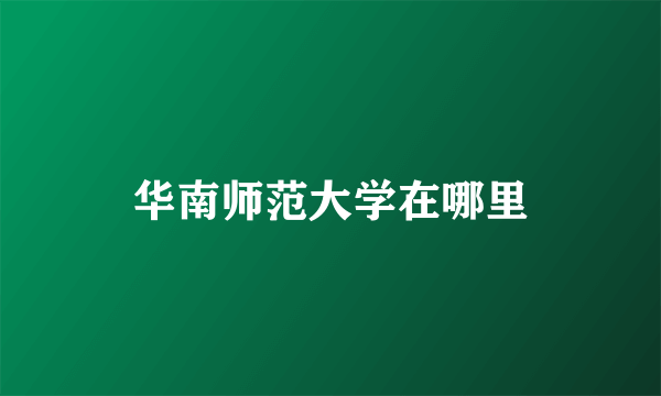 华南师范大学在哪里