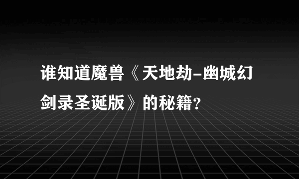 谁知道魔兽《天地劫-幽城幻剑录圣诞版》的秘籍？