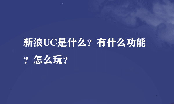 新浪UC是什么？有什么功能？怎么玩？