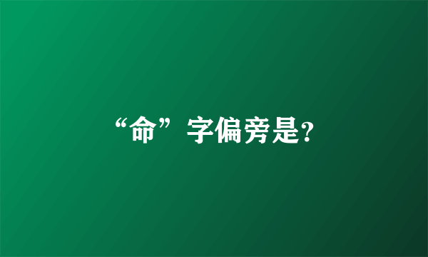 “命”字偏旁是？