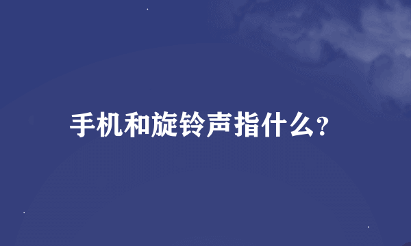 手机和旋铃声指什么？