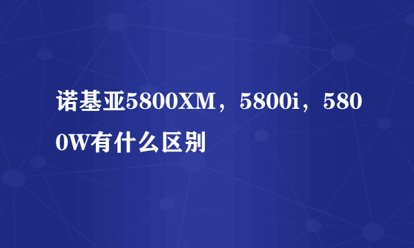 诺基亚5800XM，5800i，5800W有什么区别