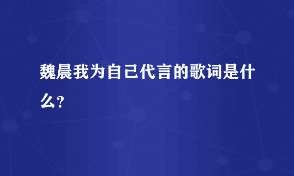 魏晨我为自己代言的歌词是什么？