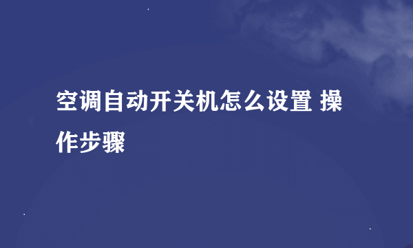 空调自动开关机怎么设置 操作步骤