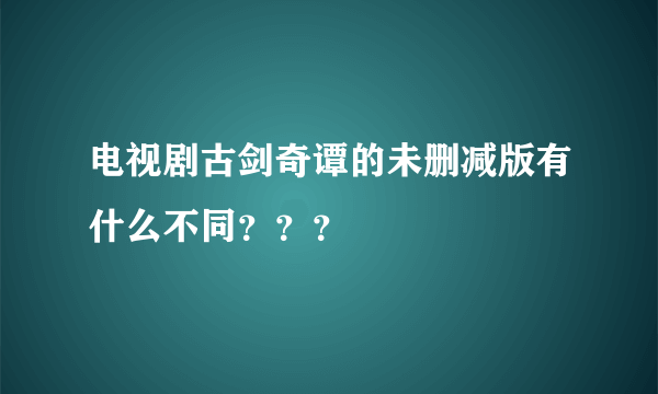 电视剧古剑奇谭的未删减版有什么不同？？？