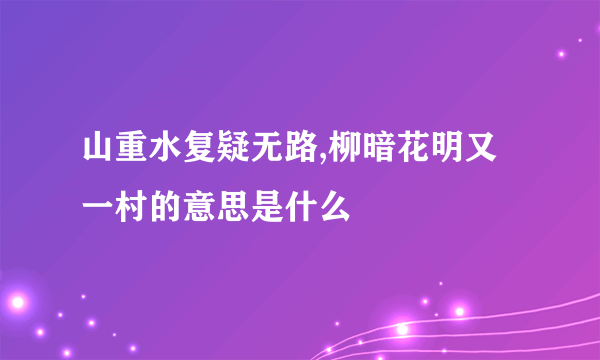 山重水复疑无路,柳暗花明又一村的意思是什么