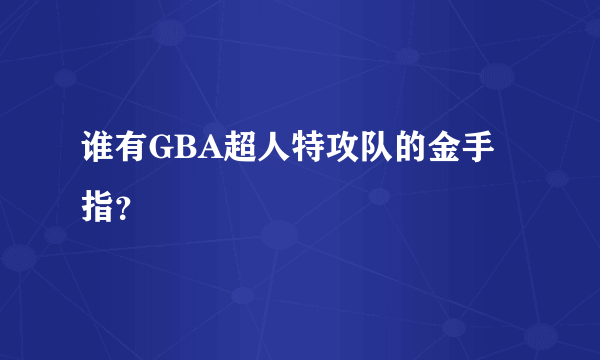 谁有GBA超人特攻队的金手指？