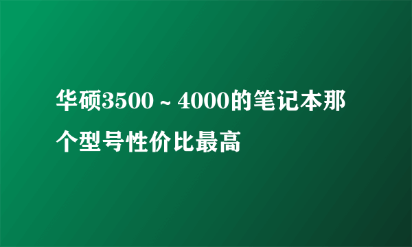 华硕3500～4000的笔记本那个型号性价比最高