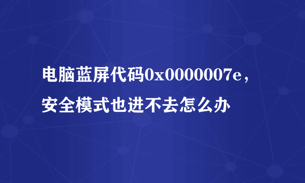 电脑蓝屏代码0x0000007e，安全模式也进不去怎么办