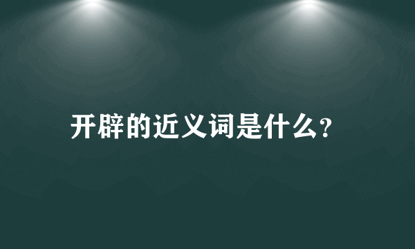 开辟的近义词是什么？