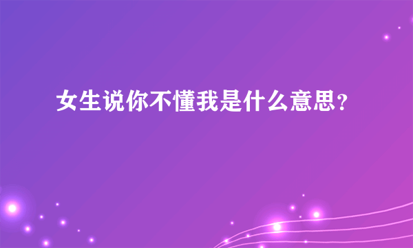 女生说你不懂我是什么意思？