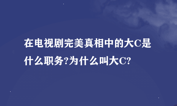 在电视剧完美真相中的大C是什么职务?为什么叫大C?