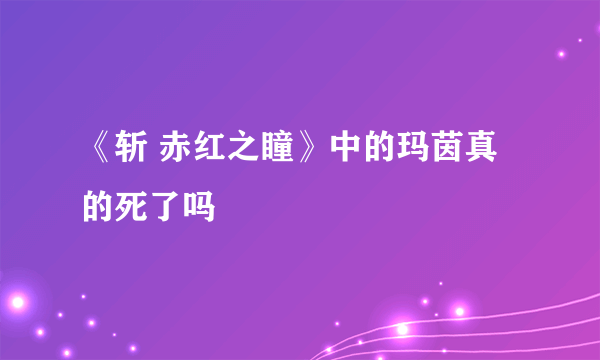 《斩 赤红之瞳》中的玛茵真的死了吗