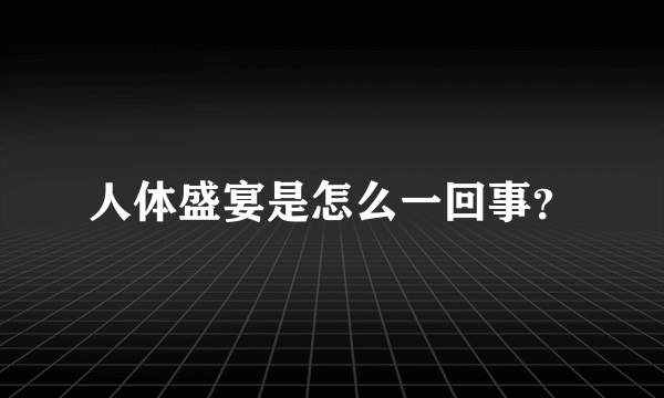 人体盛宴是怎么一回事？