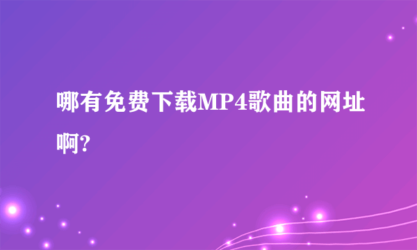 哪有免费下载MP4歌曲的网址啊?