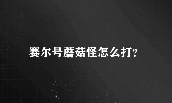 赛尔号蘑菇怪怎么打？