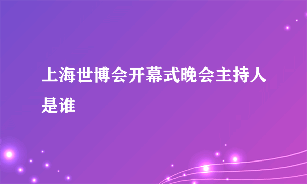 上海世博会开幕式晚会主持人是谁