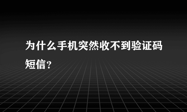 为什么手机突然收不到验证码短信？