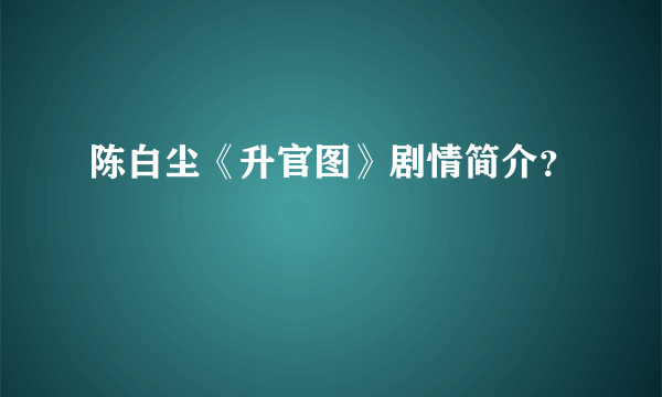 陈白尘《升官图》剧情简介？