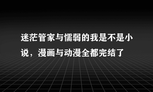 迷茫管家与懦弱的我是不是小说，漫画与动漫全都完结了