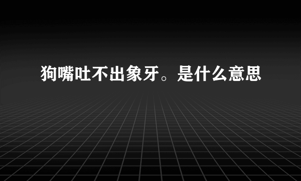 狗嘴吐不出象牙。是什么意思