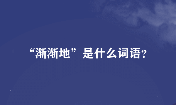 “渐渐地”是什么词语？