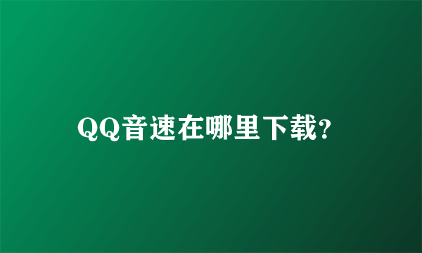 QQ音速在哪里下载？