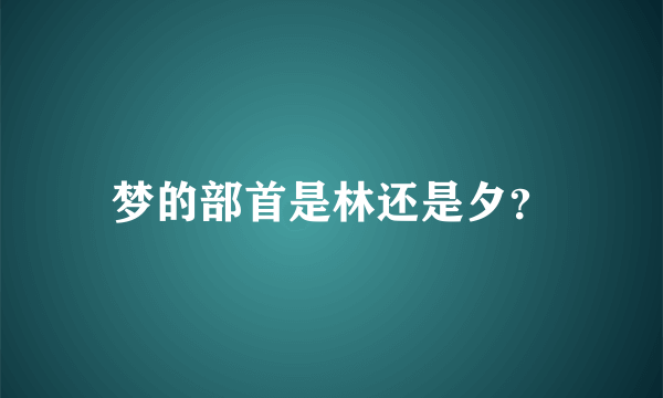 梦的部首是林还是夕？