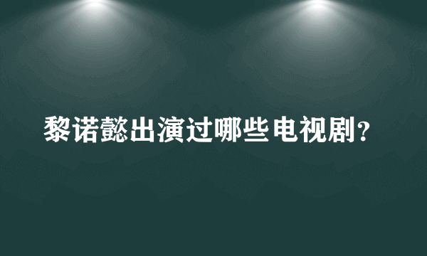 黎诺懿出演过哪些电视剧？