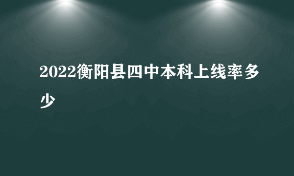 2022衡阳县四中本科上线率多少