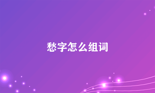 愁字怎么组词