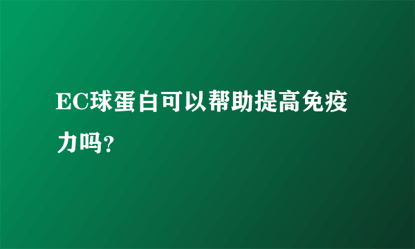 EC球蛋白可以帮助提高免疫力吗？