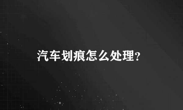 汽车划痕怎么处理？