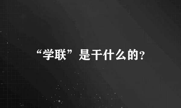 “学联”是干什么的？