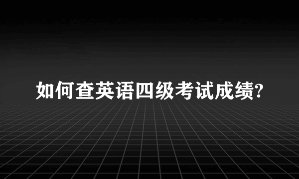 如何查英语四级考试成绩?