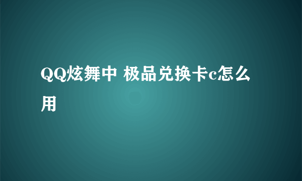 QQ炫舞中 极品兑换卡c怎么用