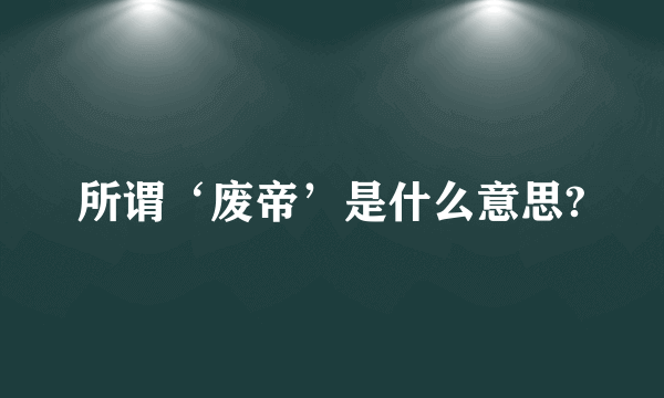 所谓‘废帝’是什么意思?