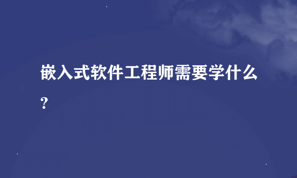 嵌入式软件工程师需要学什么？