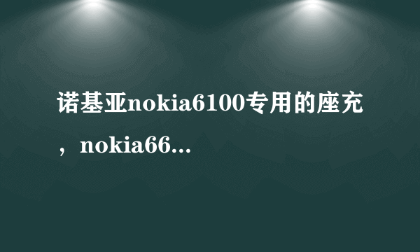 诺基亚nokia6100专用的座充，nokia6681也一样可以充吗？