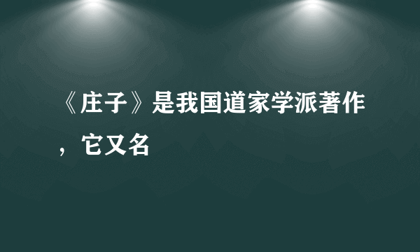 《庄子》是我国道家学派著作，它又名