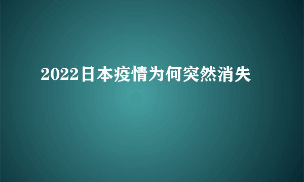 2022日本疫情为何突然消失