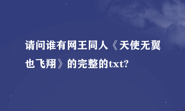 请问谁有网王同人《天使无翼也飞翔》的完整的txt?