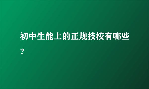 初中生能上的正规技校有哪些？