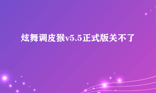 炫舞调皮猴v5.5正式版关不了