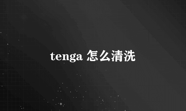 tenga 怎么清洗