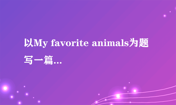 以My favorite animals为题写一篇英语作文60词