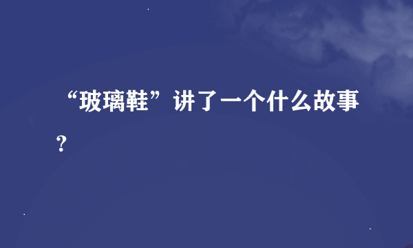 “玻璃鞋”讲了一个什么故事？