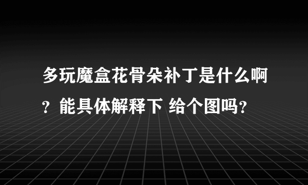 多玩魔盒花骨朵补丁是什么啊？能具体解释下 给个图吗？