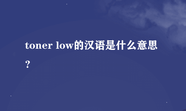 toner low的汉语是什么意思？