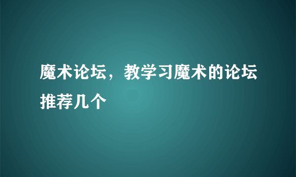 魔术论坛，教学习魔术的论坛推荐几个